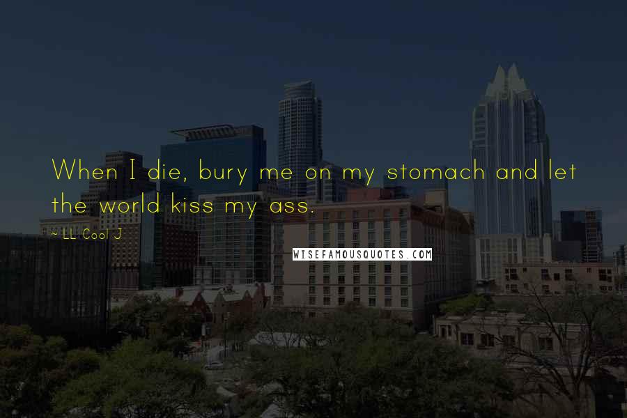 LL Cool J Quotes: When I die, bury me on my stomach and let the world kiss my ass.