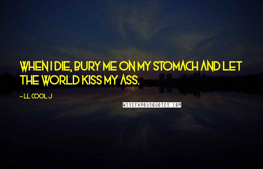 LL Cool J Quotes: When I die, bury me on my stomach and let the world kiss my ass.