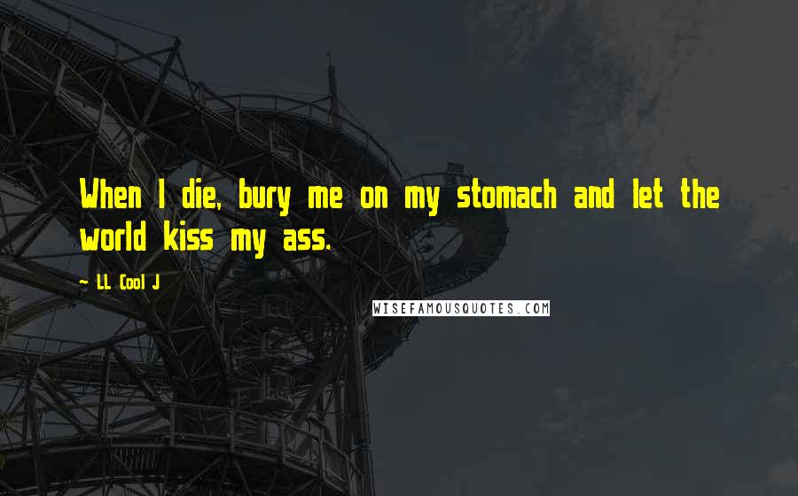 LL Cool J Quotes: When I die, bury me on my stomach and let the world kiss my ass.