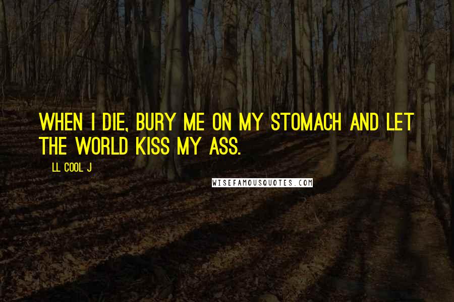 LL Cool J Quotes: When I die, bury me on my stomach and let the world kiss my ass.
