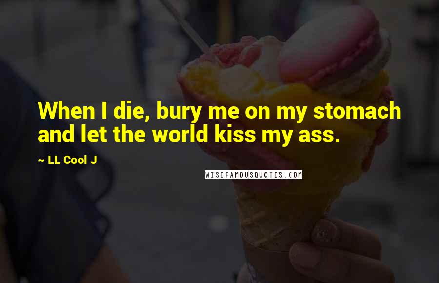 LL Cool J Quotes: When I die, bury me on my stomach and let the world kiss my ass.