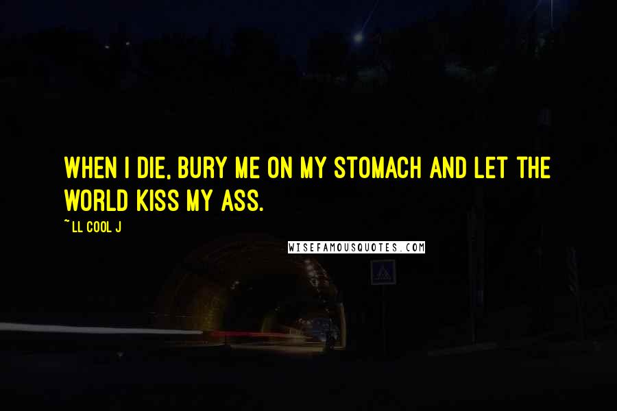 LL Cool J Quotes: When I die, bury me on my stomach and let the world kiss my ass.