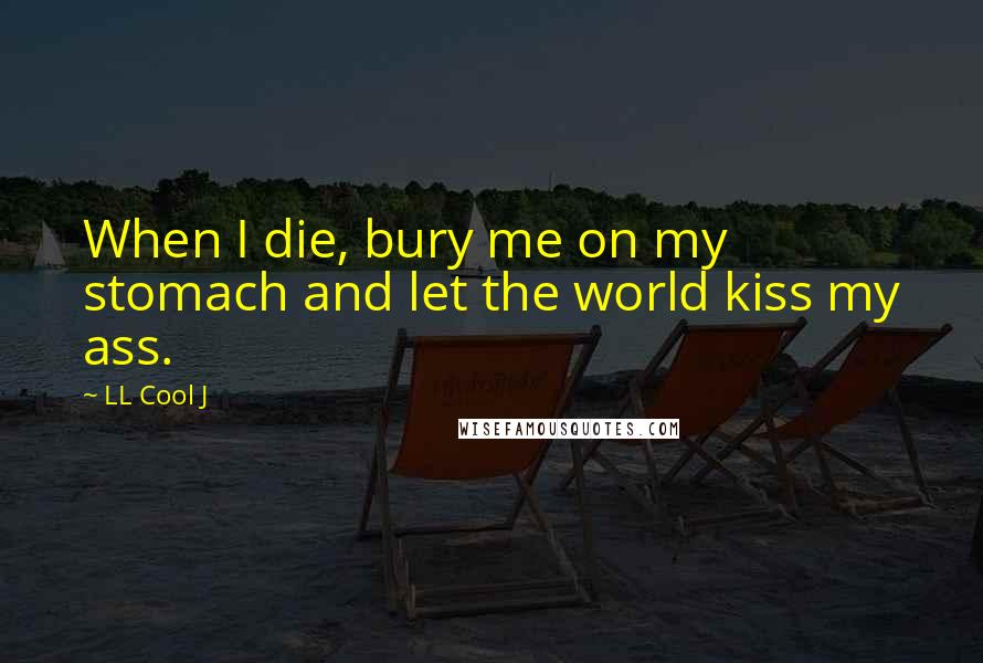 LL Cool J Quotes: When I die, bury me on my stomach and let the world kiss my ass.