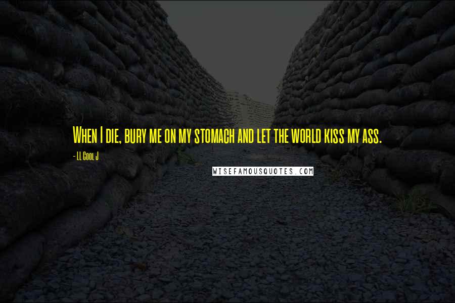 LL Cool J Quotes: When I die, bury me on my stomach and let the world kiss my ass.