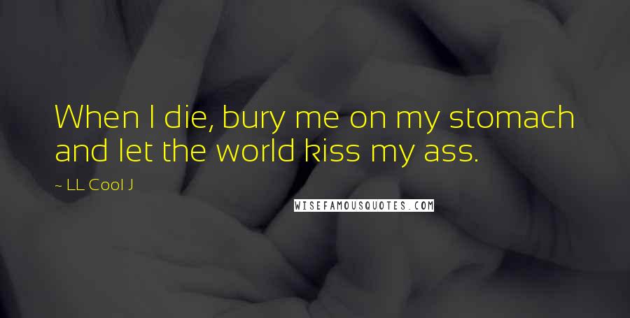 LL Cool J Quotes: When I die, bury me on my stomach and let the world kiss my ass.