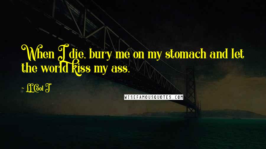 LL Cool J Quotes: When I die, bury me on my stomach and let the world kiss my ass.