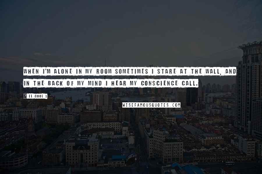 LL Cool J Quotes: When I'm alone in my room sometimes I stare at the wall, and in the back of my mind I hear my conscience call.