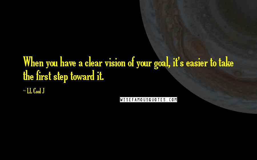 LL Cool J Quotes: When you have a clear vision of your goal, it's easier to take the first step toward it.