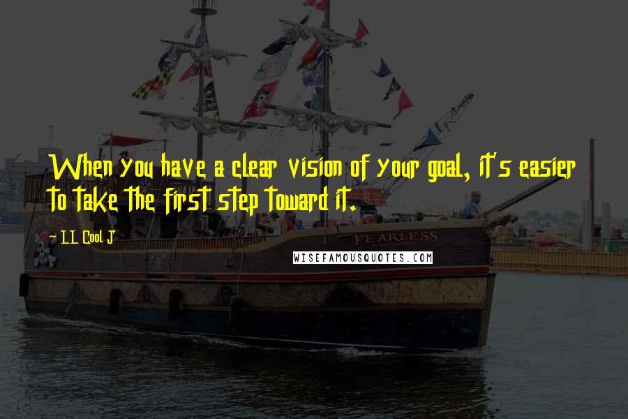 LL Cool J Quotes: When you have a clear vision of your goal, it's easier to take the first step toward it.