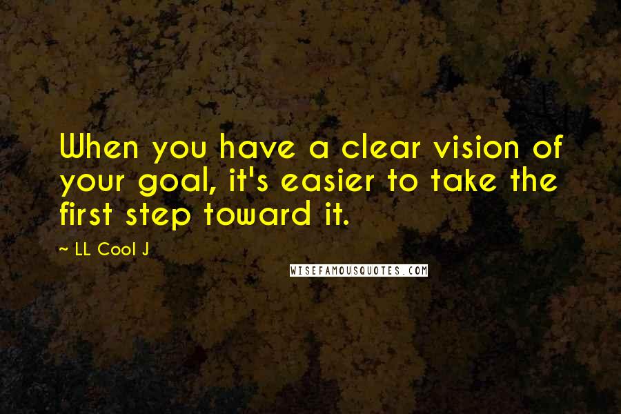 LL Cool J Quotes: When you have a clear vision of your goal, it's easier to take the first step toward it.