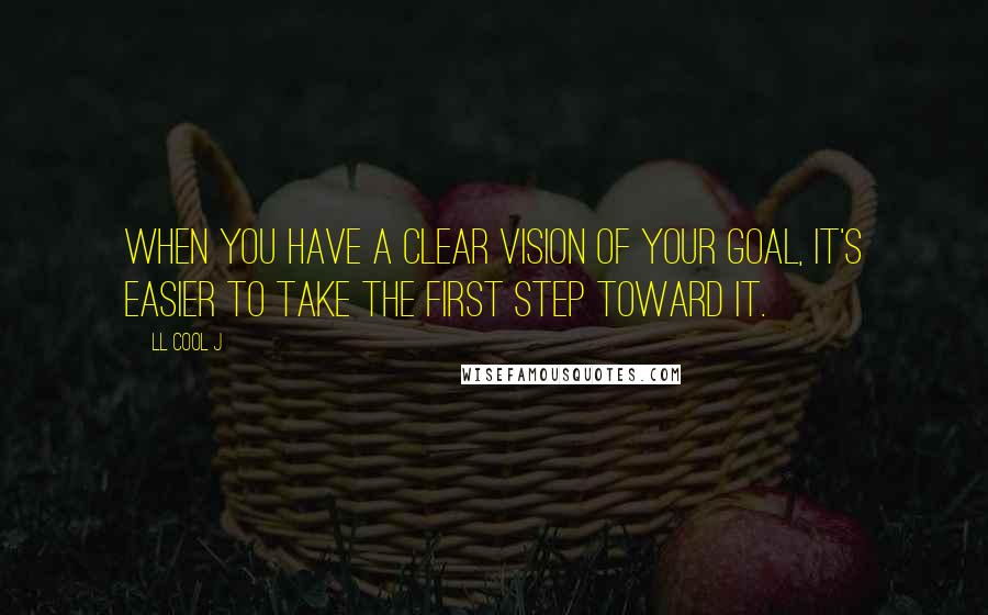 LL Cool J Quotes: When you have a clear vision of your goal, it's easier to take the first step toward it.