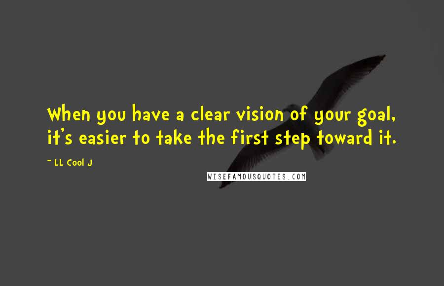 LL Cool J Quotes: When you have a clear vision of your goal, it's easier to take the first step toward it.