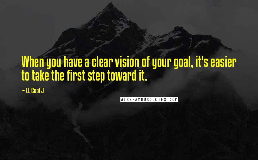 LL Cool J Quotes: When you have a clear vision of your goal, it's easier to take the first step toward it.