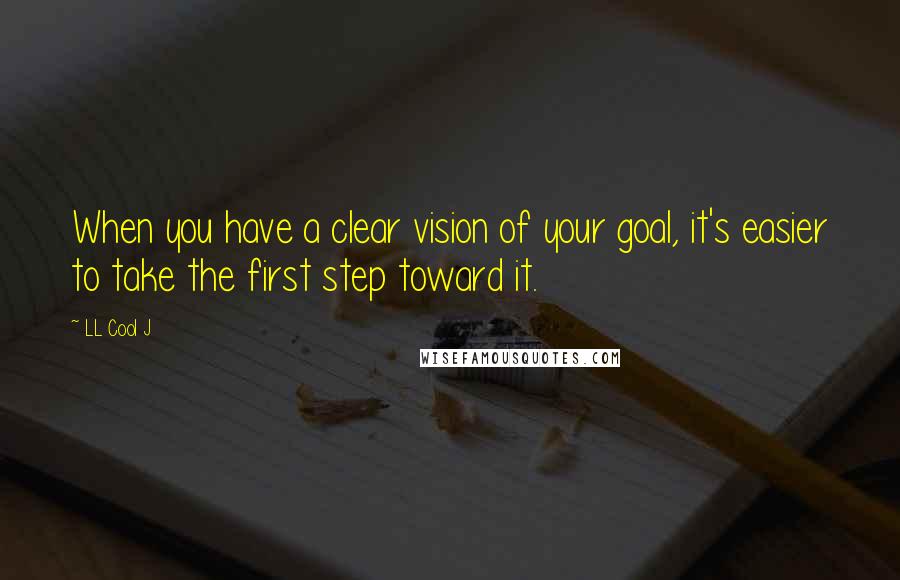 LL Cool J Quotes: When you have a clear vision of your goal, it's easier to take the first step toward it.
