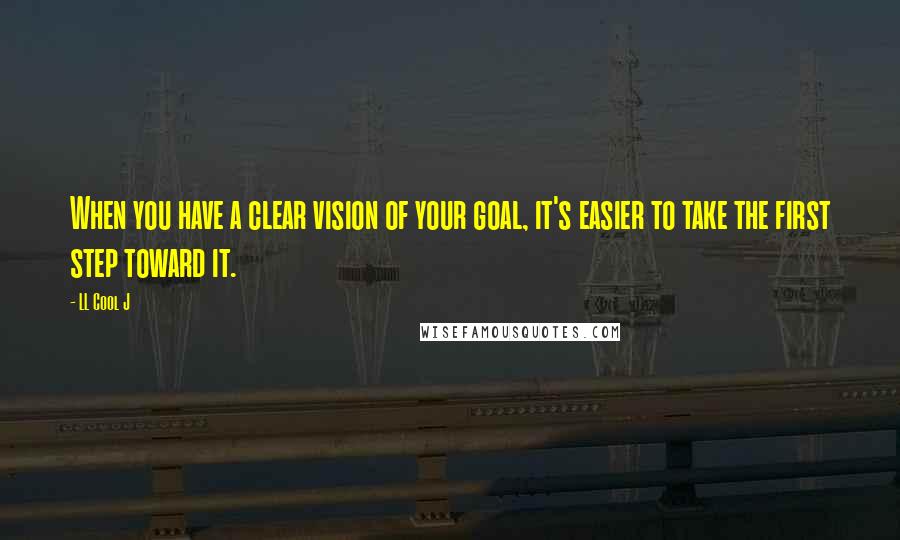 LL Cool J Quotes: When you have a clear vision of your goal, it's easier to take the first step toward it.