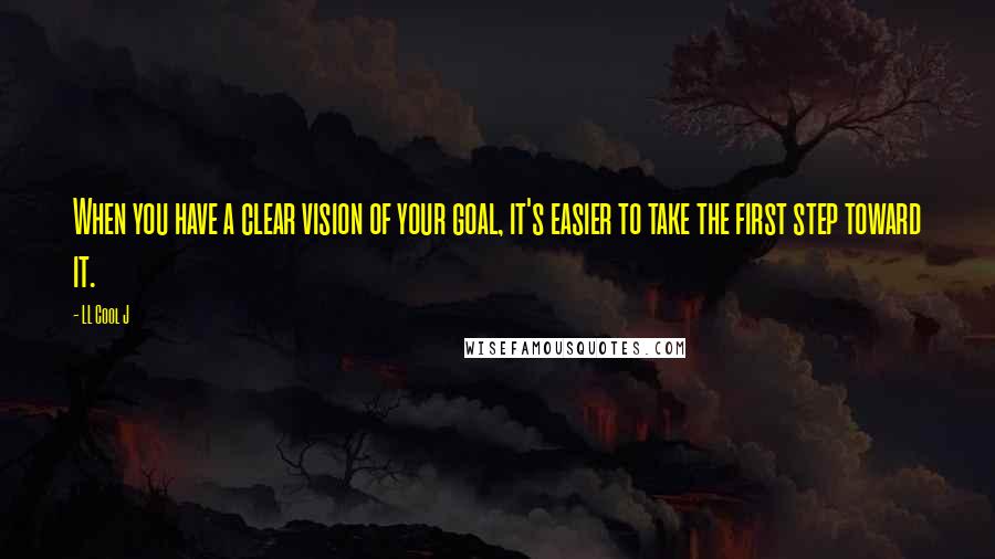 LL Cool J Quotes: When you have a clear vision of your goal, it's easier to take the first step toward it.