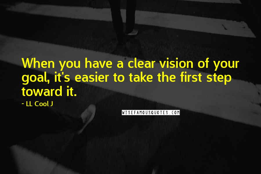 LL Cool J Quotes: When you have a clear vision of your goal, it's easier to take the first step toward it.