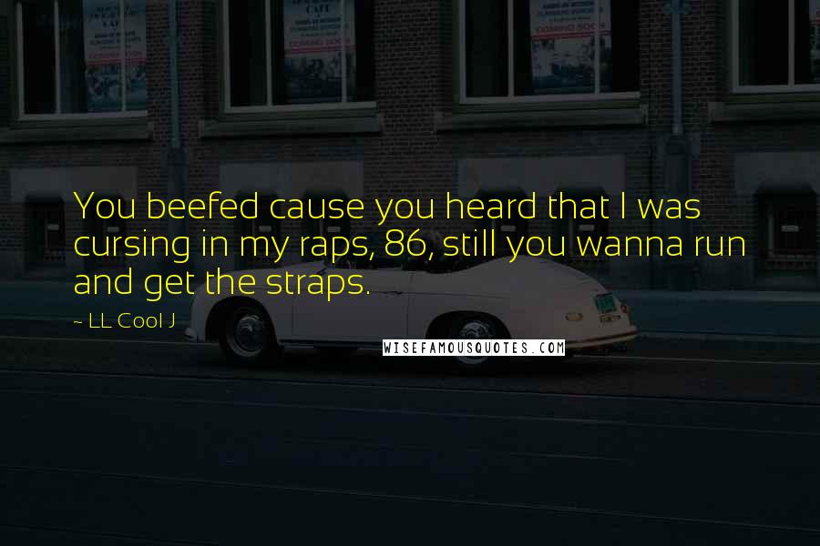 LL Cool J Quotes: You beefed cause you heard that I was cursing in my raps, 86, still you wanna run and get the straps.