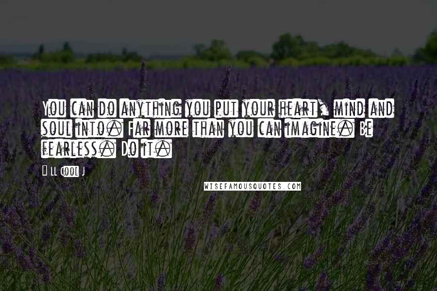 LL Cool J Quotes: You can do anything you put your heart, mind and soul into. Far more than you can imagine. Be fearless. Do it.