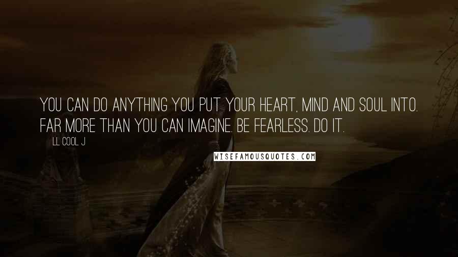 LL Cool J Quotes: You can do anything you put your heart, mind and soul into. Far more than you can imagine. Be fearless. Do it.