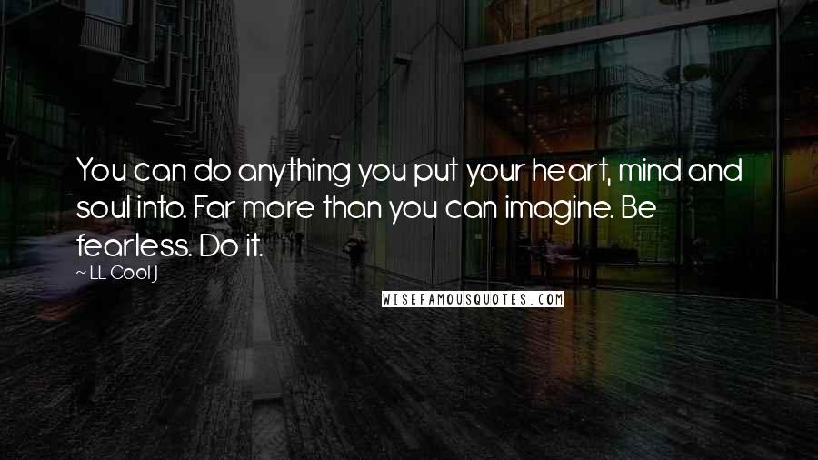 LL Cool J Quotes: You can do anything you put your heart, mind and soul into. Far more than you can imagine. Be fearless. Do it.