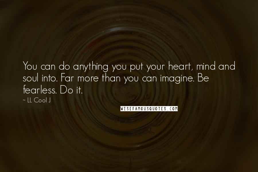 LL Cool J Quotes: You can do anything you put your heart, mind and soul into. Far more than you can imagine. Be fearless. Do it.