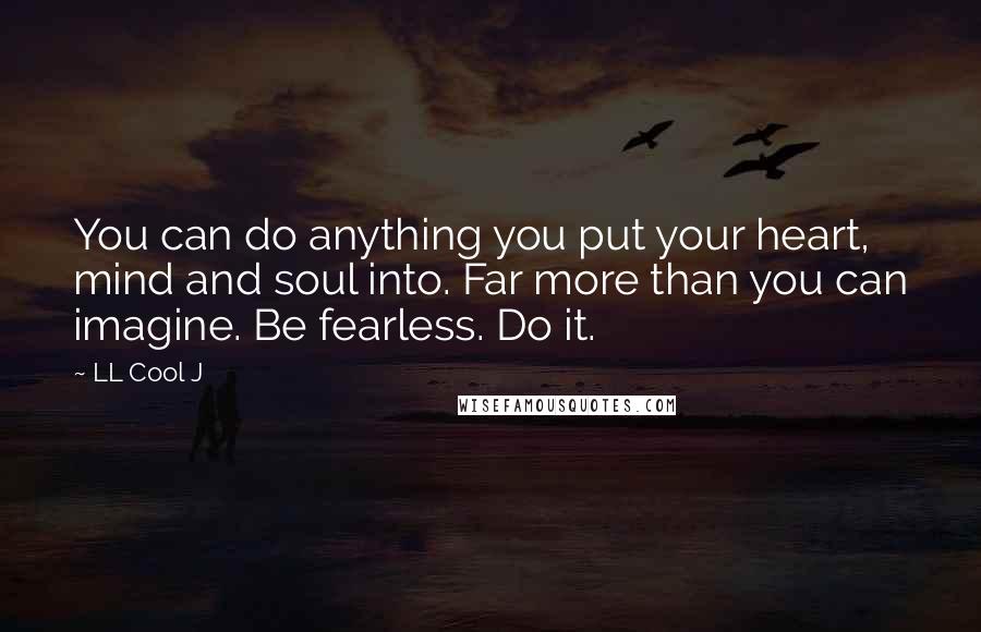 LL Cool J Quotes: You can do anything you put your heart, mind and soul into. Far more than you can imagine. Be fearless. Do it.