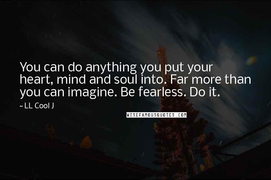 LL Cool J Quotes: You can do anything you put your heart, mind and soul into. Far more than you can imagine. Be fearless. Do it.