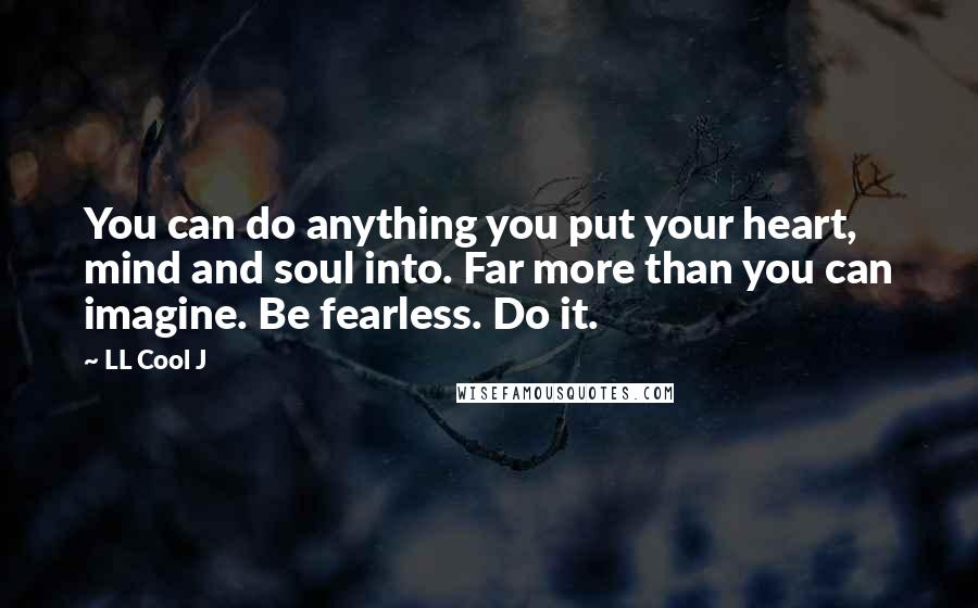 LL Cool J Quotes: You can do anything you put your heart, mind and soul into. Far more than you can imagine. Be fearless. Do it.