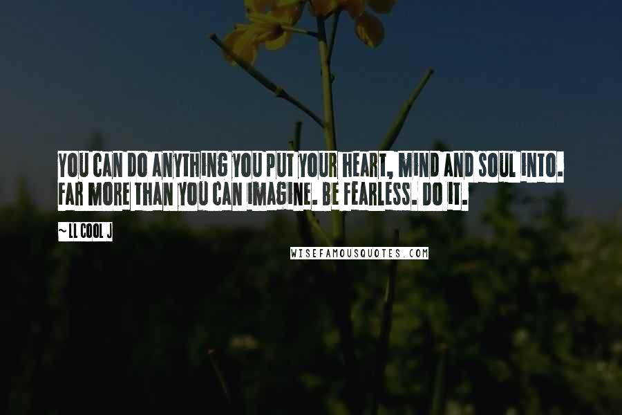 LL Cool J Quotes: You can do anything you put your heart, mind and soul into. Far more than you can imagine. Be fearless. Do it.