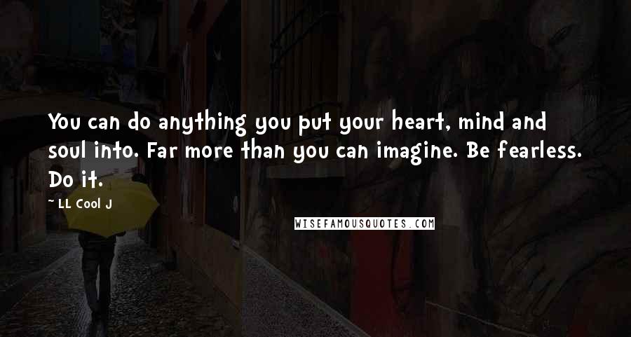 LL Cool J Quotes: You can do anything you put your heart, mind and soul into. Far more than you can imagine. Be fearless. Do it.