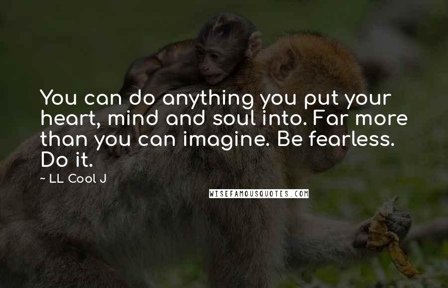 LL Cool J Quotes: You can do anything you put your heart, mind and soul into. Far more than you can imagine. Be fearless. Do it.
