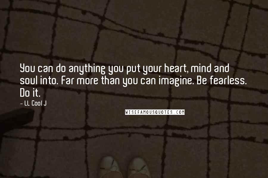 LL Cool J Quotes: You can do anything you put your heart, mind and soul into. Far more than you can imagine. Be fearless. Do it.