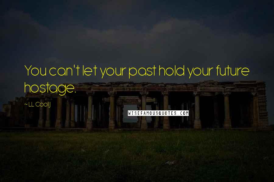 LL Cool J Quotes: You can't let your past hold your future hostage.