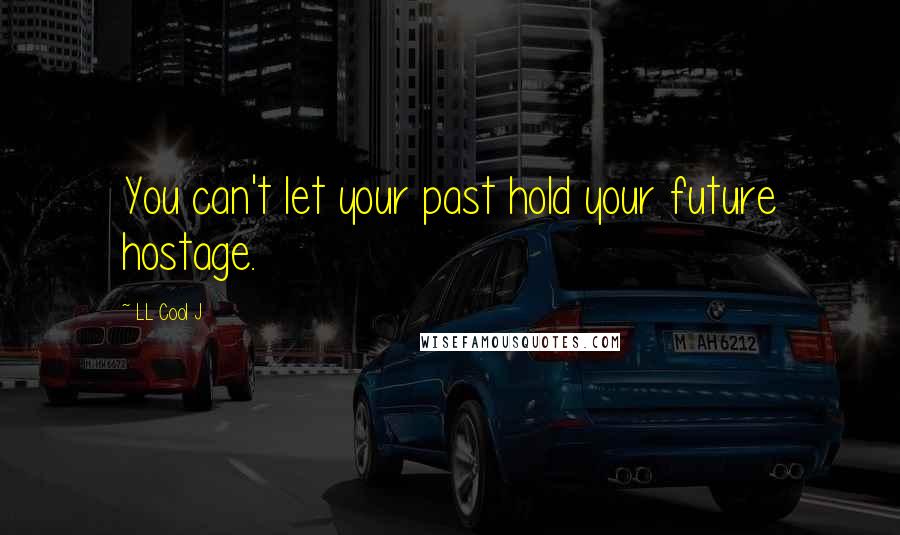 LL Cool J Quotes: You can't let your past hold your future hostage.