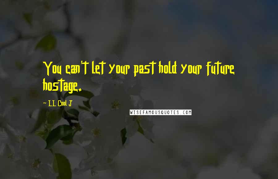 LL Cool J Quotes: You can't let your past hold your future hostage.