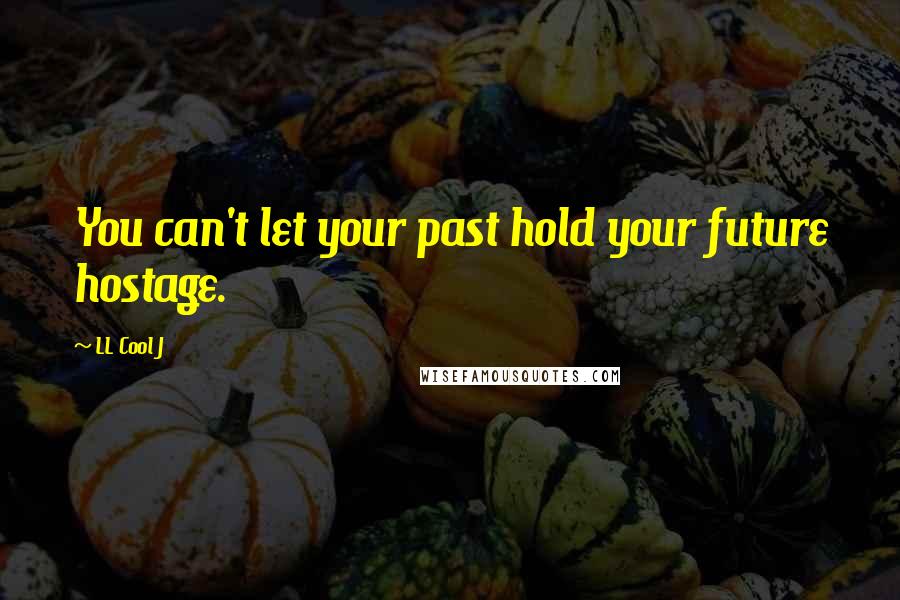 LL Cool J Quotes: You can't let your past hold your future hostage.