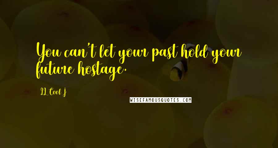 LL Cool J Quotes: You can't let your past hold your future hostage.