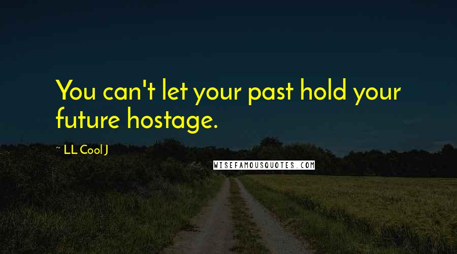 LL Cool J Quotes: You can't let your past hold your future hostage.