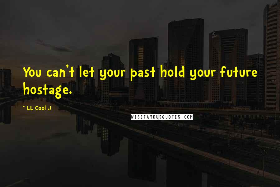 LL Cool J Quotes: You can't let your past hold your future hostage.