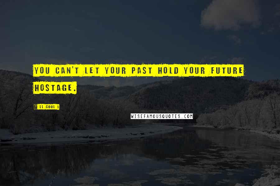 LL Cool J Quotes: You can't let your past hold your future hostage.