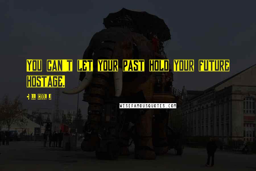 LL Cool J Quotes: You can't let your past hold your future hostage.