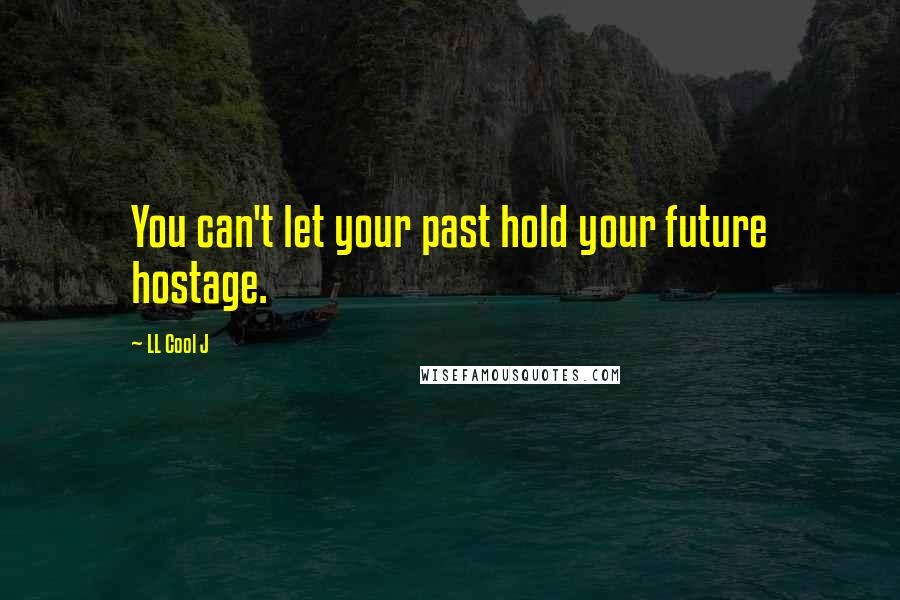 LL Cool J Quotes: You can't let your past hold your future hostage.