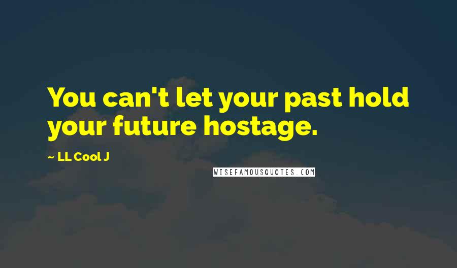 LL Cool J Quotes: You can't let your past hold your future hostage.