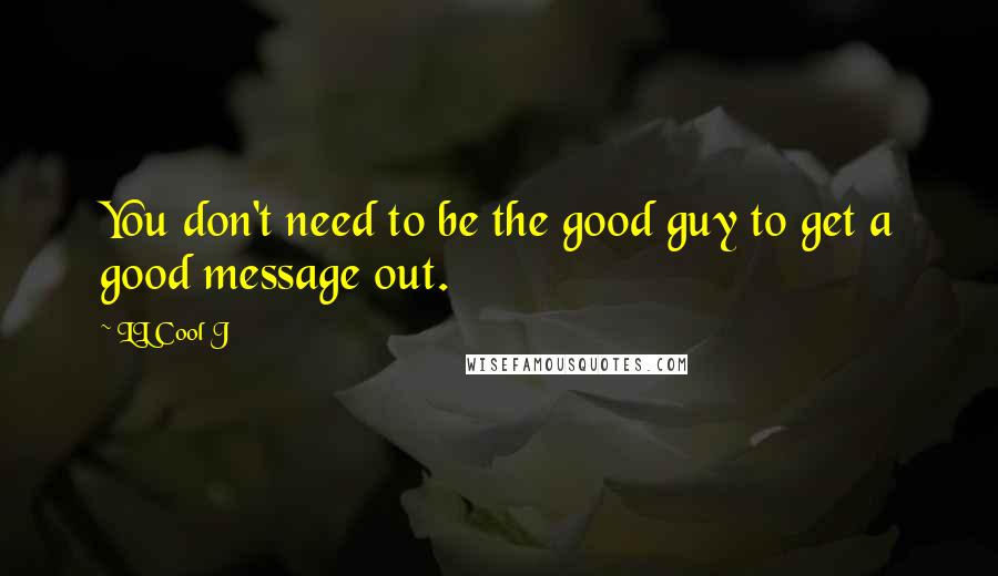 LL Cool J Quotes: You don't need to be the good guy to get a good message out.