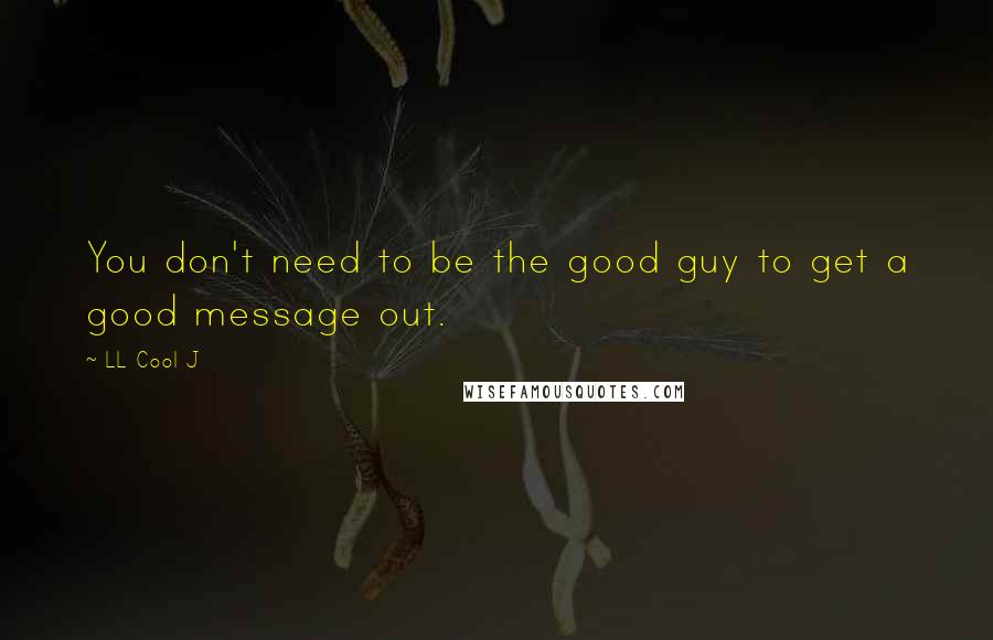 LL Cool J Quotes: You don't need to be the good guy to get a good message out.