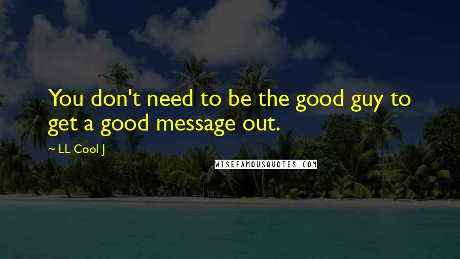 LL Cool J Quotes: You don't need to be the good guy to get a good message out.