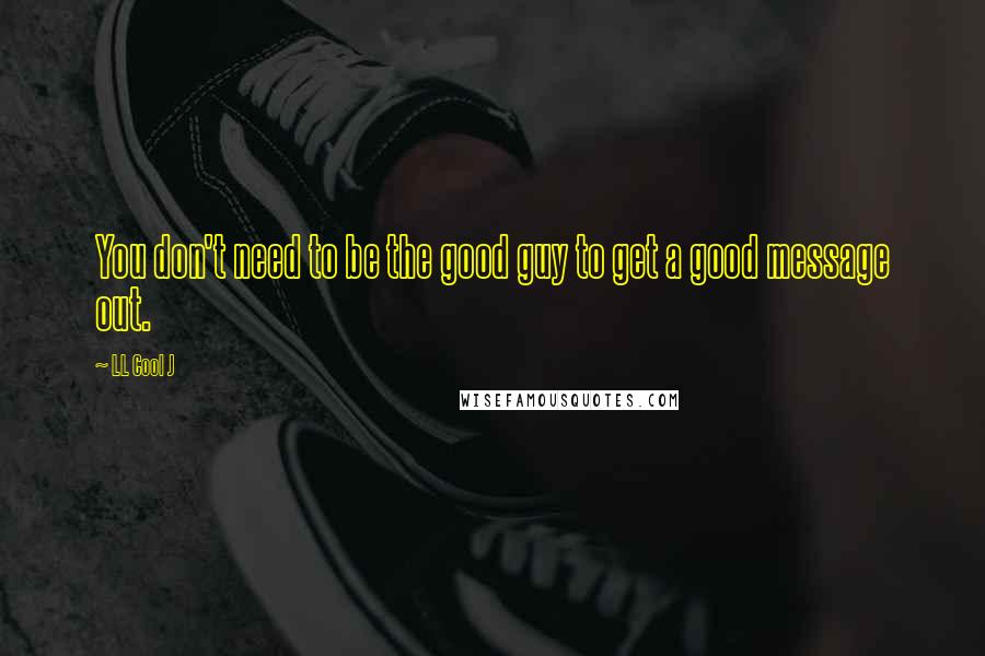 LL Cool J Quotes: You don't need to be the good guy to get a good message out.