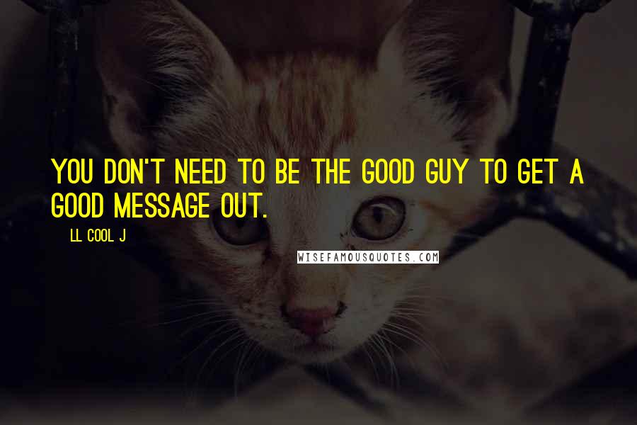 LL Cool J Quotes: You don't need to be the good guy to get a good message out.