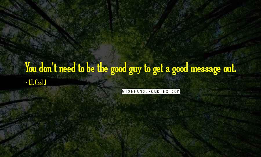 LL Cool J Quotes: You don't need to be the good guy to get a good message out.